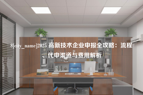 青海2025 高新技术企业申报全攻略：流程、代申渠道与费用解析