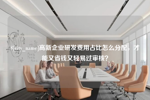 青海高新企业研发费用占比怎么分配，才能又省钱又轻易过审核？