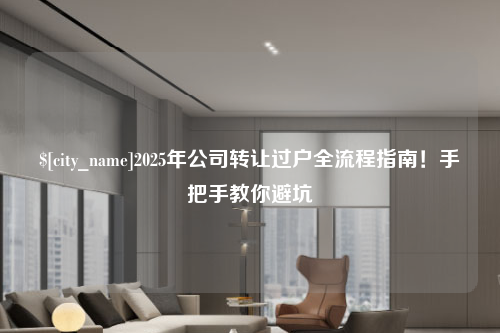 青海2025年公司转让过户全流程指南！手把手教你避坑