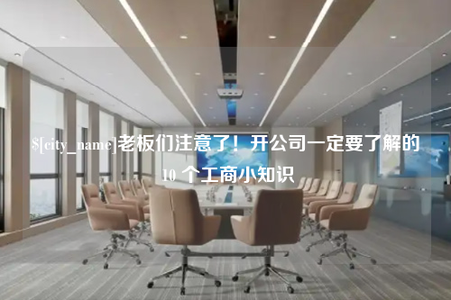 青海老板们注意了！开公司一定要了解的 10 个工商小知识
